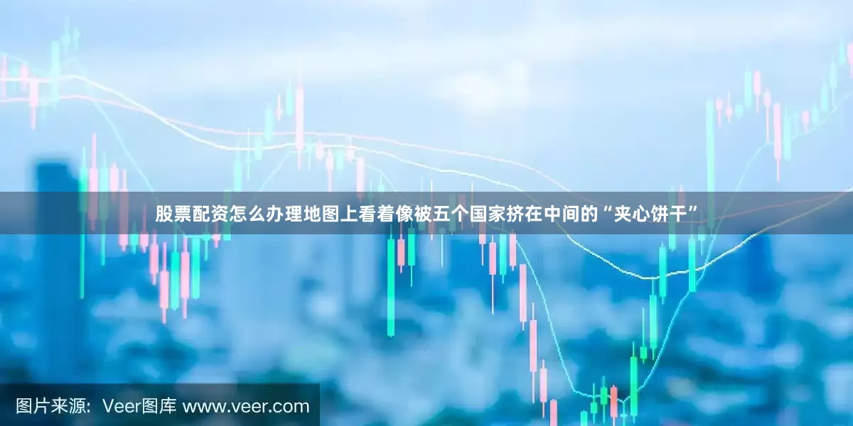 股票配资怎么办理地图上看着像被五个国家挤在中间的“夹心饼干”