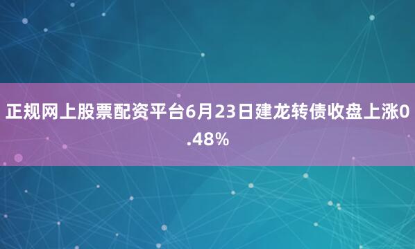 正规网上股票配资平台6月23日建龙转债收盘上涨0.48%