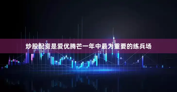 炒股配资是爱优腾芒一年中最为重要的练兵场