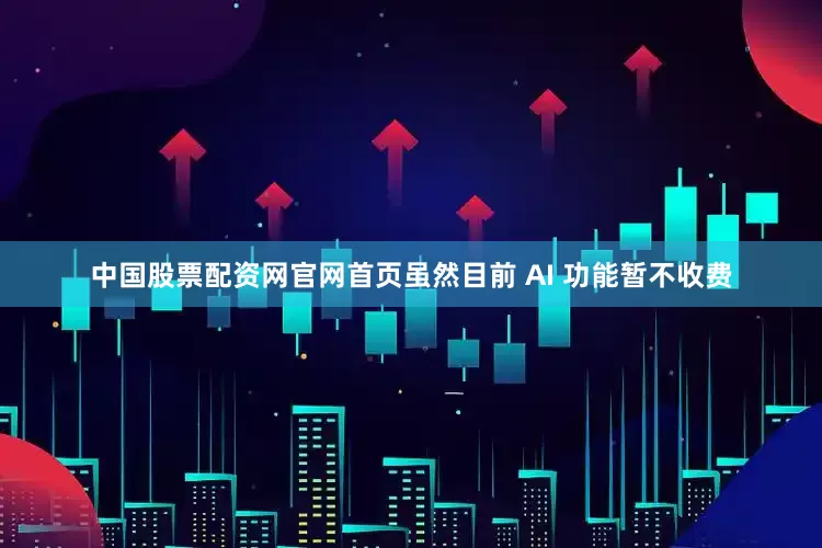 中国股票配资网官网首页虽然目前 AI 功能暂不收费