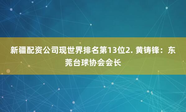 新疆配资公司现世界排名第13位2. 黄铸锋：东莞台球协会会长