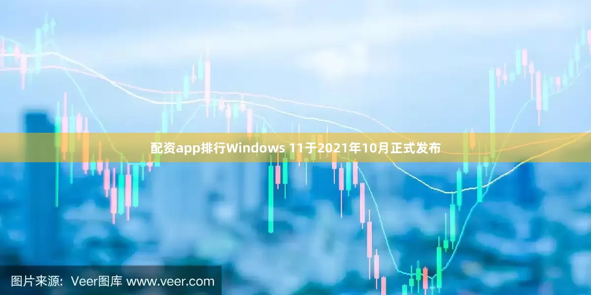 配资app排行Windows 11于2021年10月正式发布