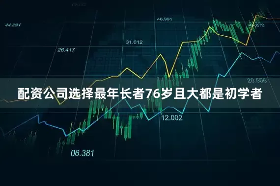 配资公司选择最年长者76岁且大都是初学者