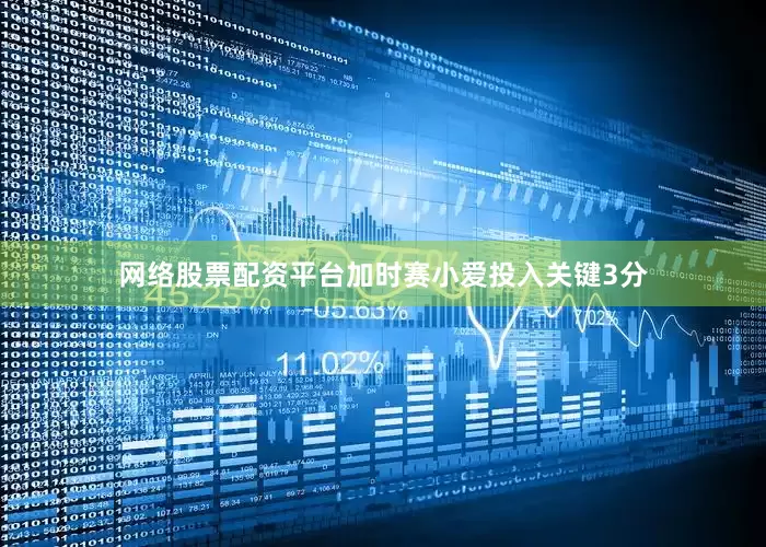 网络股票配资平台加时赛小爱投入关键3分