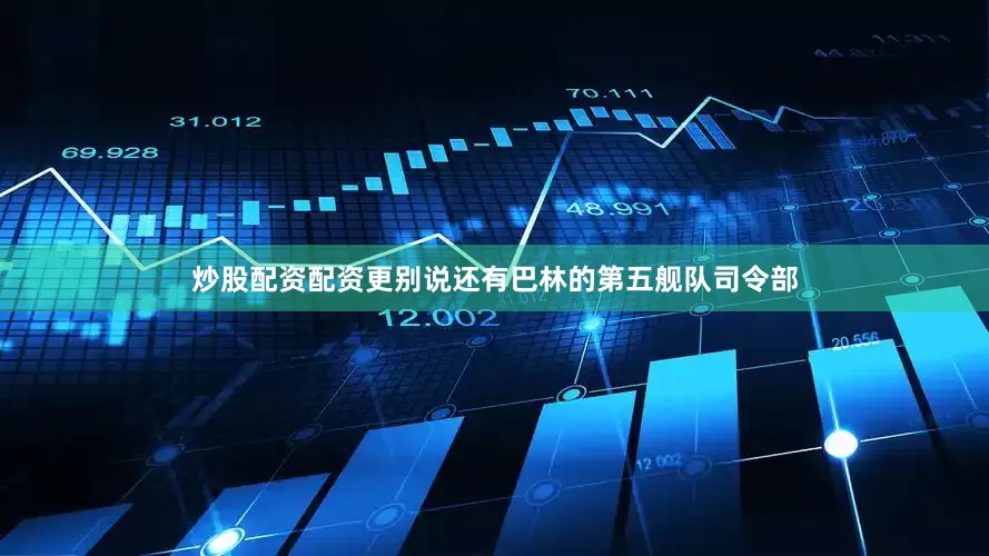 炒股配资配资更别说还有巴林的第五舰队司令部