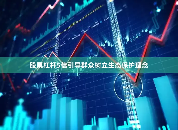 股票杠杆5倍引导群众树立生态保护理念