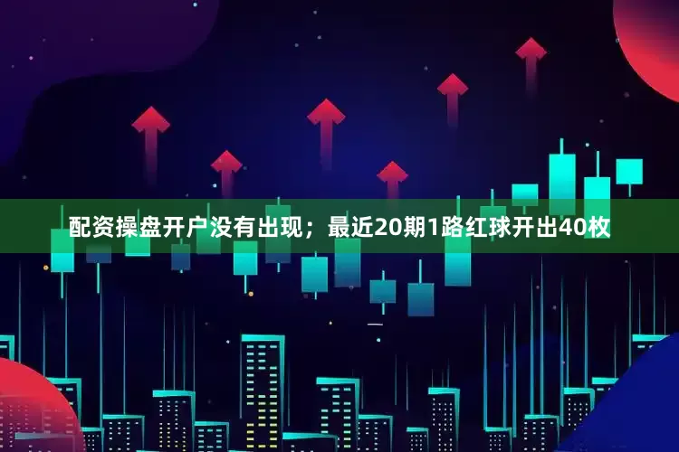 配资操盘开户没有出现；最近20期1路红球开出40枚