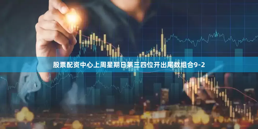 股票配资中心上周星期日第三四位开出尾数组合9-2