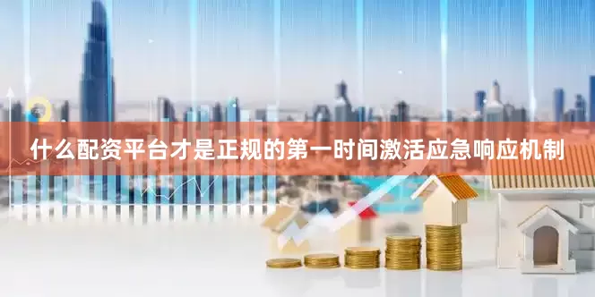 什么配资平台才是正规的第一时间激活应急响应机制