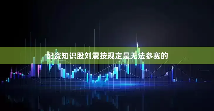 配资知识股刘震按规定是无法参赛的