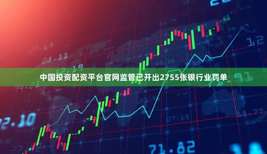 中国投资配资平台官网监管已开出2755张银行业罚单