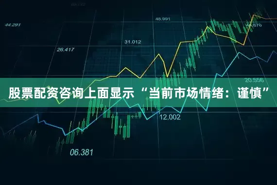 股票配资咨询上面显示 “当前市场情绪：谨慎”