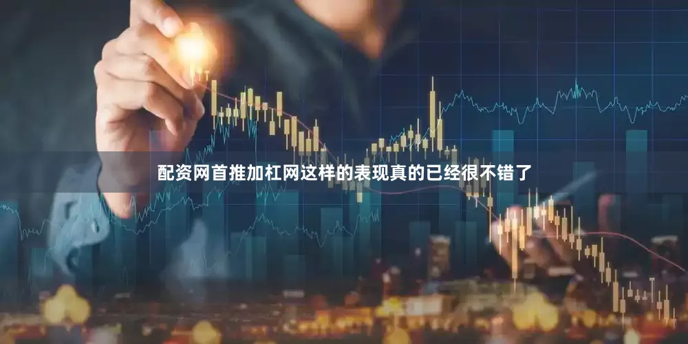 配资网首推加杠网这样的表现真的已经很不错了