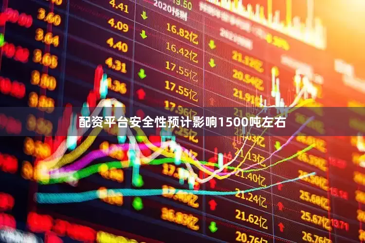 配资平台安全性预计影响1500吨左右
