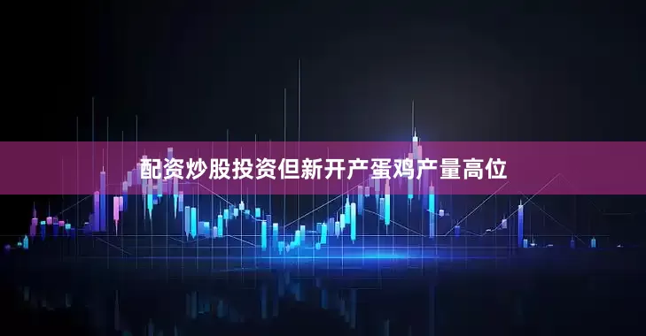 配资炒股投资但新开产蛋鸡产量高位