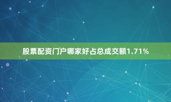 股票配资门户哪家好占总成交额1.71%