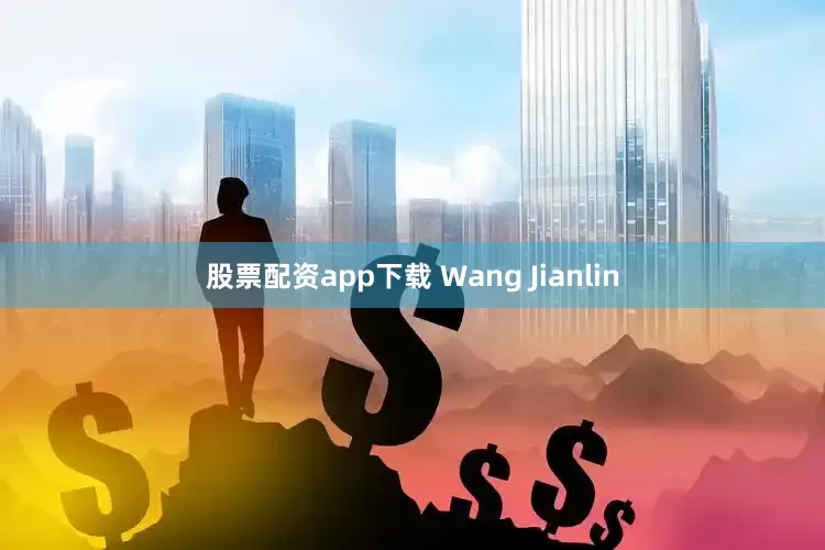 股票配资app下载 Wang Jianlin