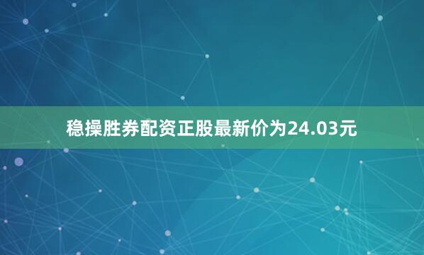 稳操胜券配资正股最新价为24.03元