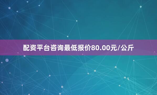 配资平台咨询最低报价80.00元/公斤