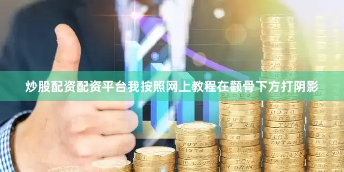 炒股配资配资平台我按照网上教程在颧骨下方打阴影