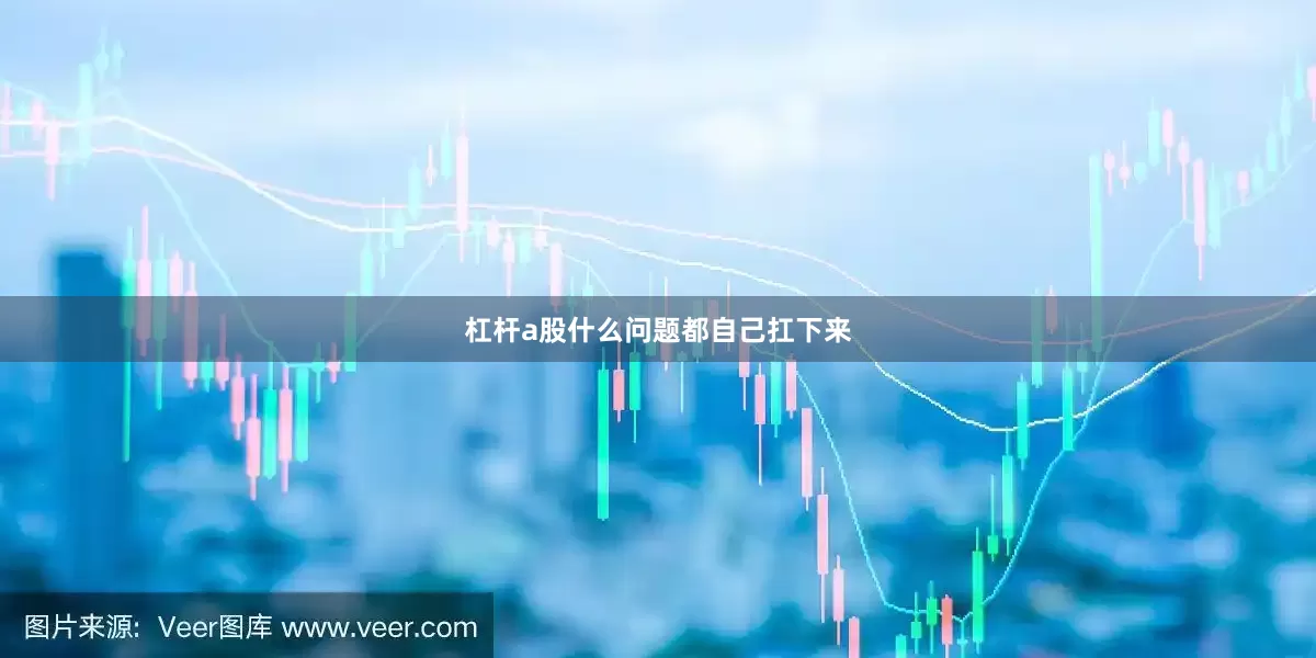 杠杆a股什么问题都自己扛下来