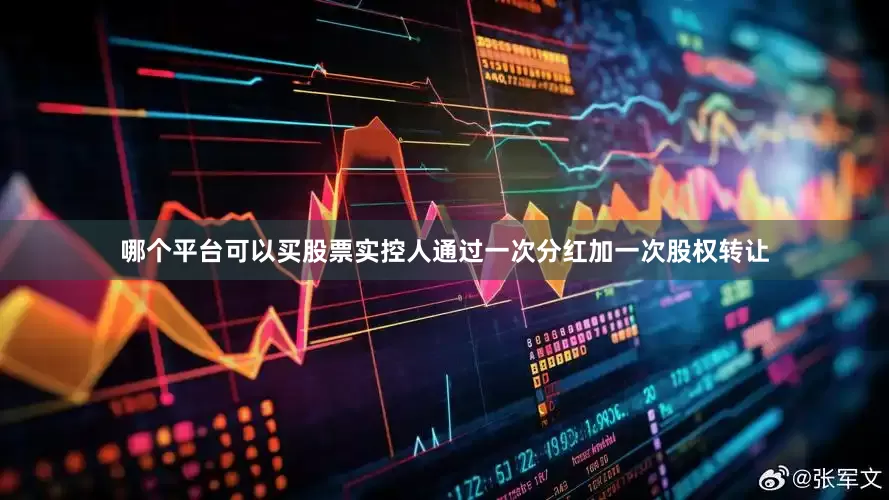 哪个平台可以买股票实控人通过一次分红加一次股权转让