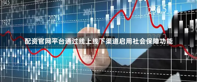 配资官网平台通过线上线下渠道启用社会保障功能