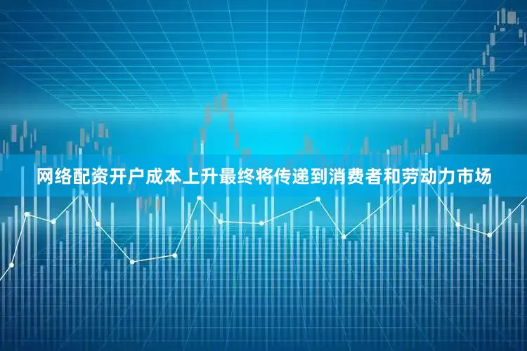 网络配资开户成本上升最终将传递到消费者和劳动力市场