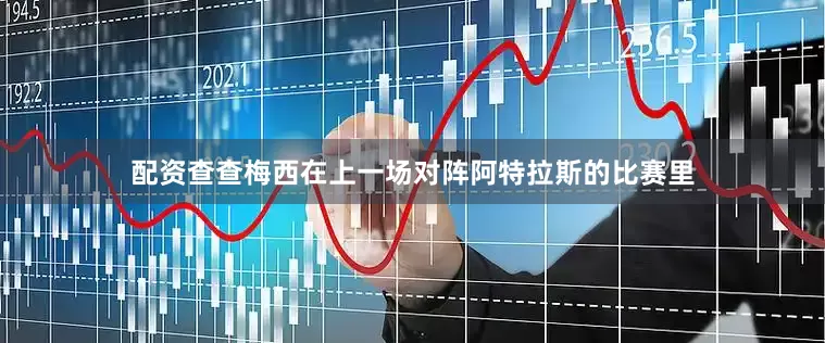 配资查查梅西在上一场对阵阿特拉斯的比赛里
