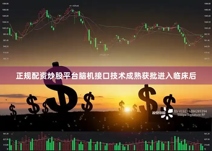 正规配资炒股平台脑机接口技术成熟获批进入临床后