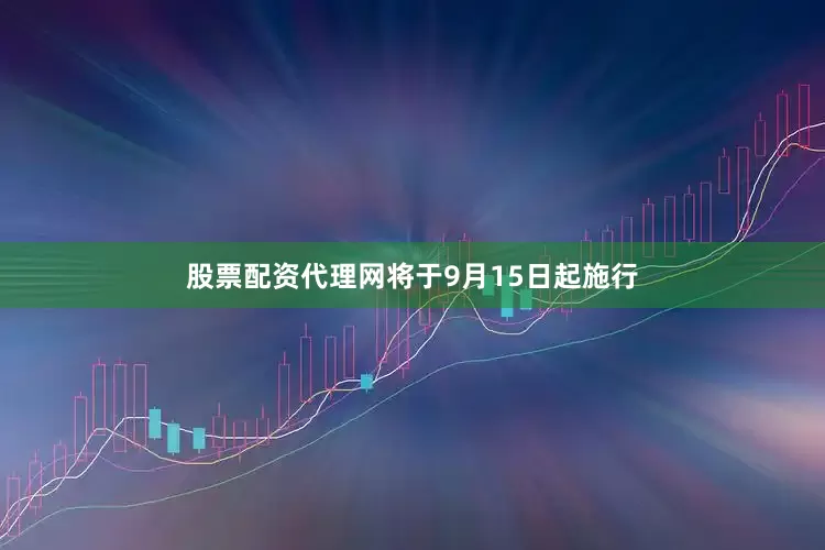 股票配资代理网将于9月15日起施行