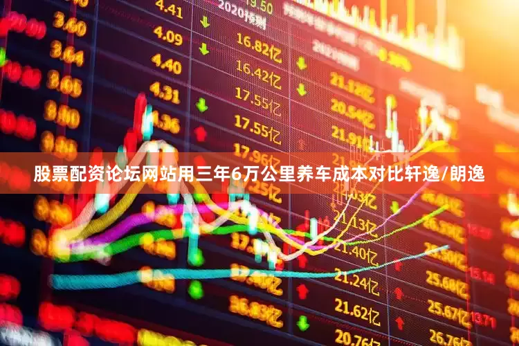 股票配资论坛网站用三年6万公里养车成本对比轩逸/朗逸
