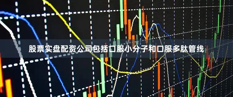股票实盘配资公司包括口服小分子和口服多肽管线