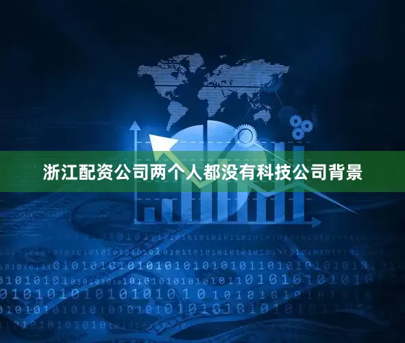 浙江配资公司两个人都没有科技公司背景