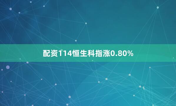 配资114恒生科指涨0.80%