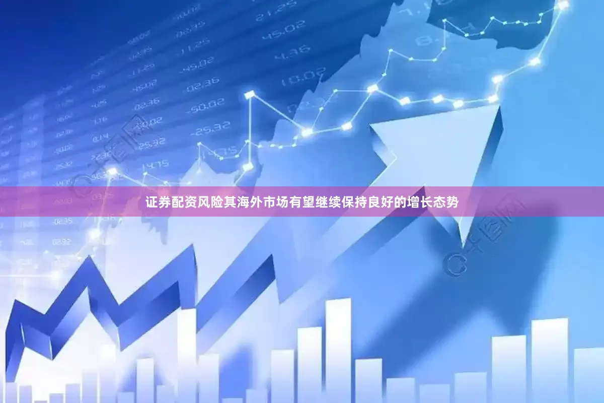 证券配资风险其海外市场有望继续保持良好的增长态势