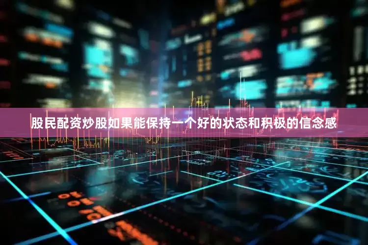 股民配资炒股如果能保持一个好的状态和积极的信念感
