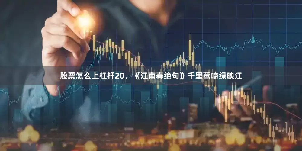 股票怎么上杠杆20、《江南春绝句》千里莺啼绿映江