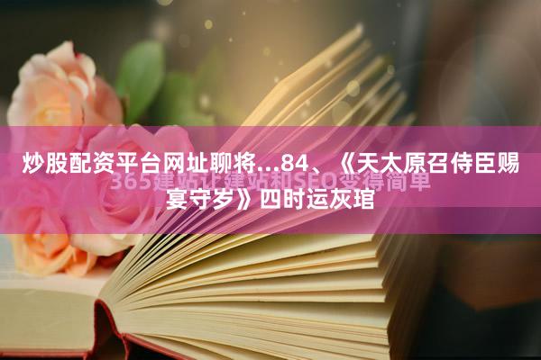 炒股配资平台网址聊将...84、《天太原召侍臣赐宴守岁》四时运灰琯