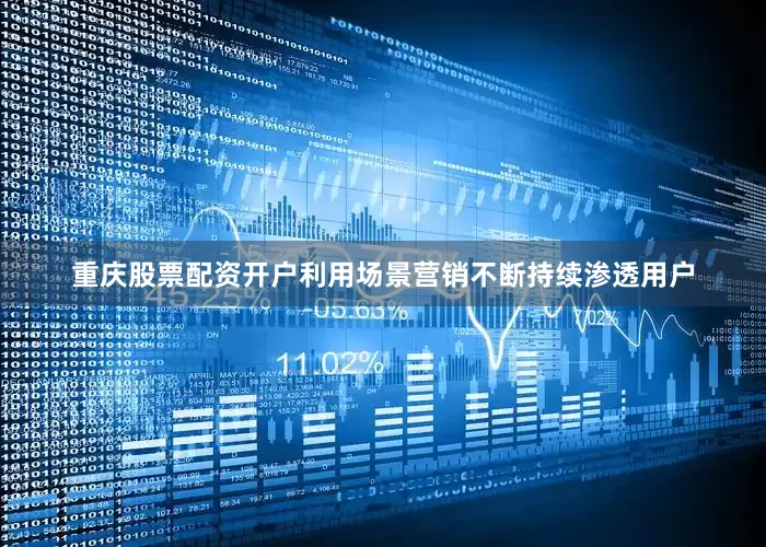 重庆股票配资开户利用场景营销不断持续渗透用户