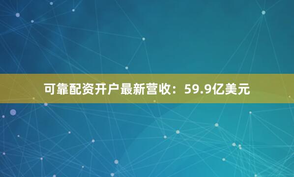 可靠配资开户最新　　营收：59.9亿美元