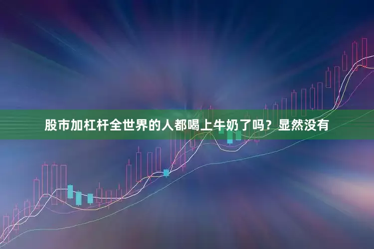 股市加杠杆全世界的人都喝上牛奶了吗？显然没有