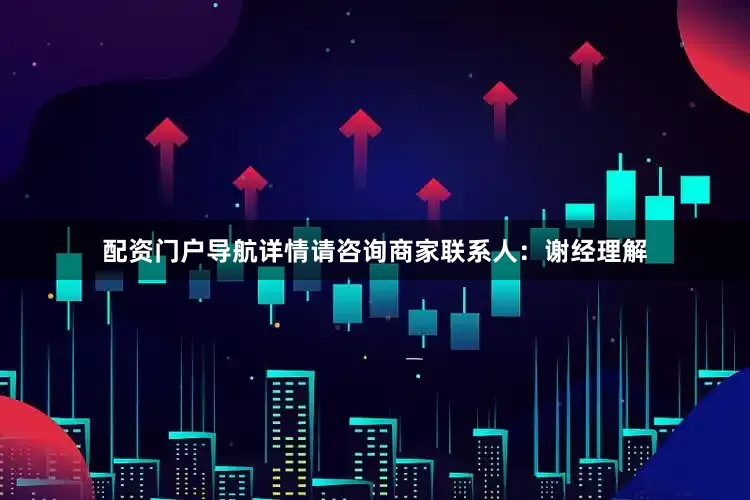 配资门户导航详情请咨询商家联系人：谢经理解