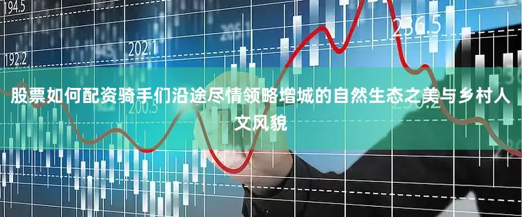 股票如何配资骑手们沿途尽情领略增城的自然生态之美与乡村人文风貌