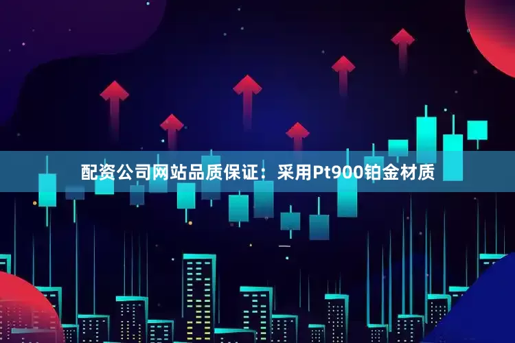 配资公司网站品质保证：采用Pt900铂金材质