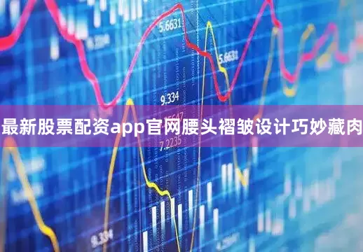 最新股票配资app官网腰头褶皱设计巧妙藏肉