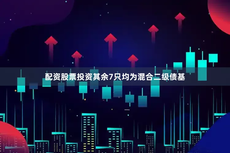 配资股票投资其余7只均为混合二级债基