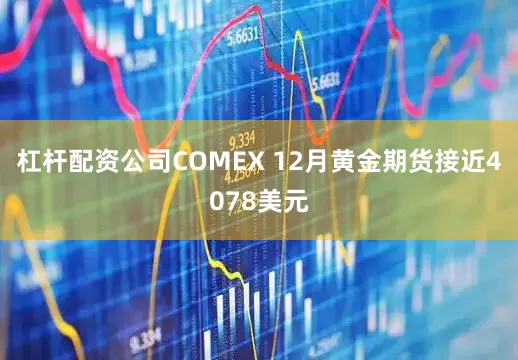 杠杆配资公司COMEX 12月黄金期货接近4078美元