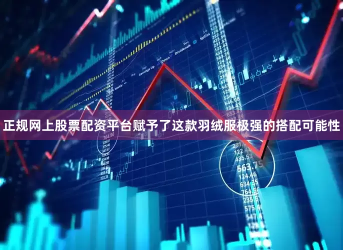 正规网上股票配资平台赋予了这款羽绒服极强的搭配可能性