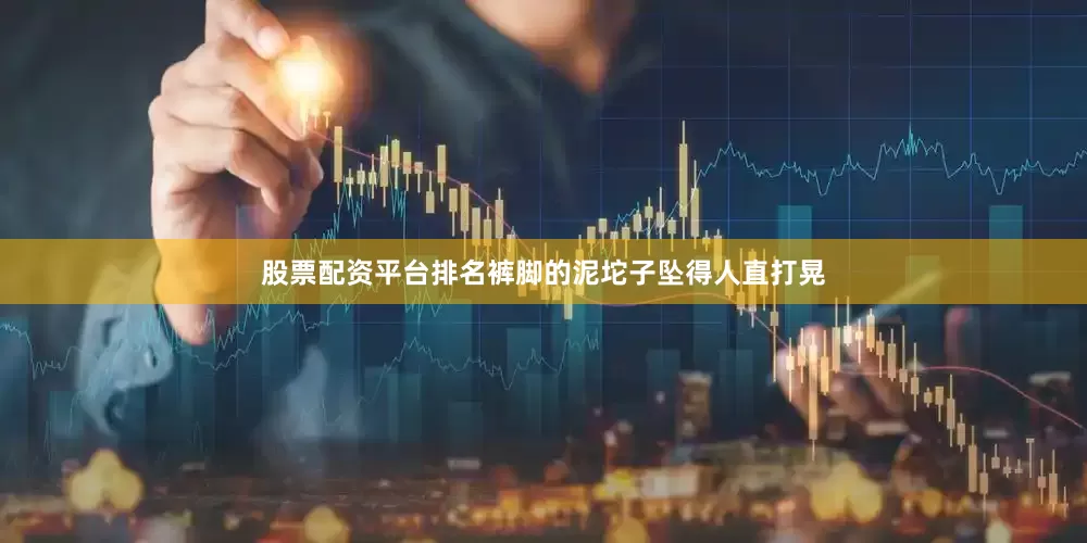 股票配资平台排名裤脚的泥坨子坠得人直打晃